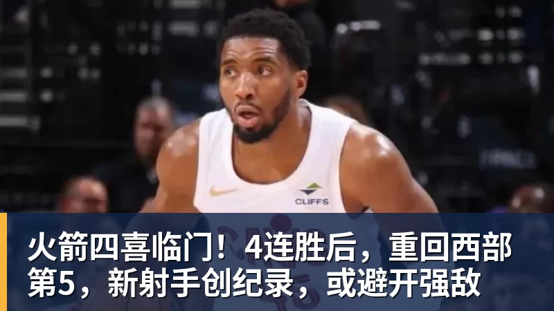 火箭四喜临门!4连胜后,重回西部第5,新射手创纪录,或避开强敌