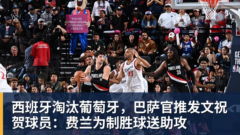尊龙凯时西班牙淘汰葡萄牙,巴萨官推发文祝贺球员:费兰为制胜球送助攻