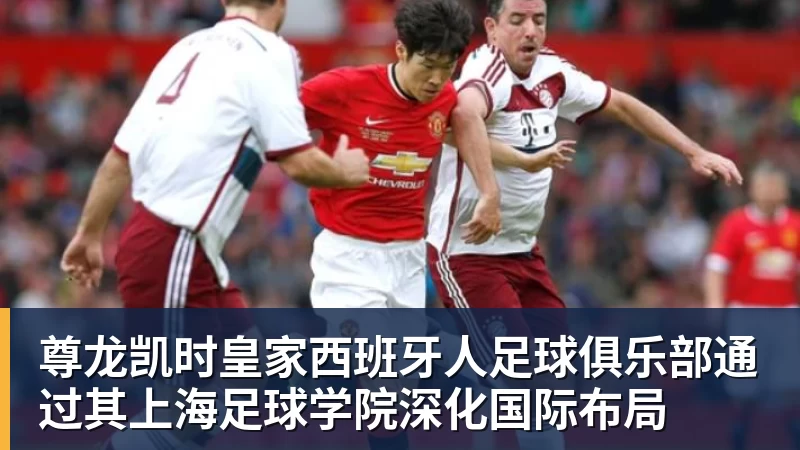 尊龙凯时皇家西班牙人足球俱乐部通过其上海足球学院深化国际布局