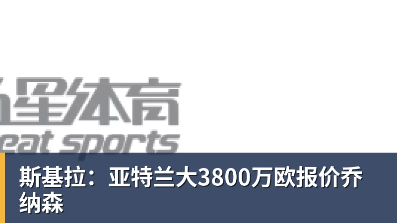尊龙凯时斯基拉：亚特兰大3800万欧报价乔纳森