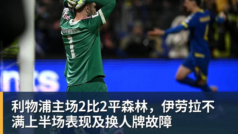 尊龙凯时利物浦主场2比2平森林,伊劳拉不满上半场表现及换人牌故障