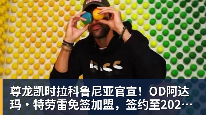 尊龙凯时拉科鲁尼亚官宣！OD阿达玛·特劳雷免签加盟，签约至2028年
