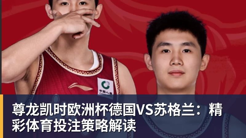 尊龙凯时欧洲杯德国VS苏格兰:精彩体育投注策略解读