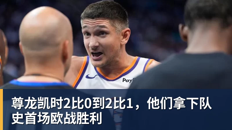尊龙凯时2比0到2比1,他们拿下队史首场欧战胜利