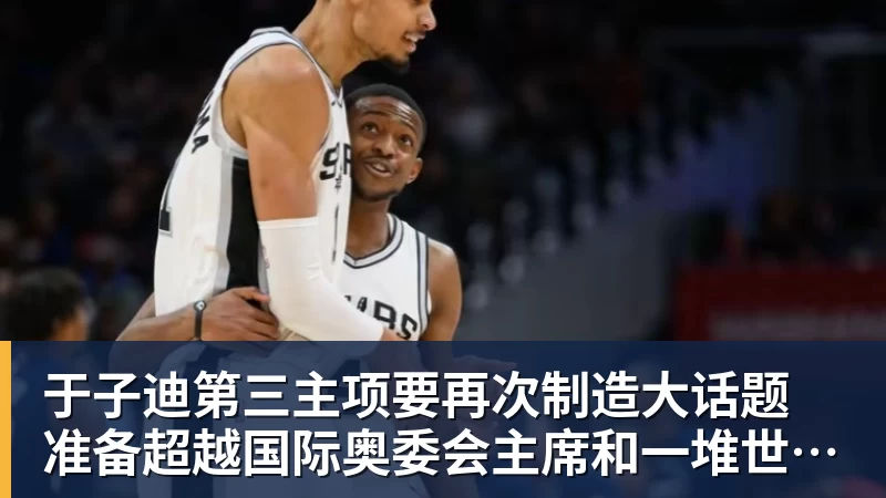 尊龙凯时于子迪第三主项要再次制造大话题 准备超越国际奥委会主席和一堆世界纪录创造者