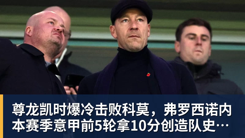 尊龙凯时爆冷击败科莫,弗罗西诺内本赛季意甲前5轮拿10分创造队史纪录