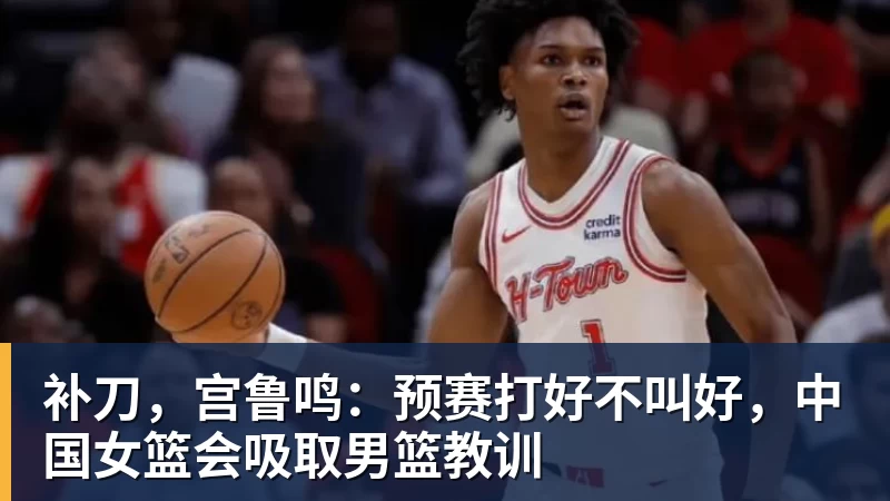 补刀，宫鲁鸣：预赛打好不叫好，中国女篮会吸取男篮教训