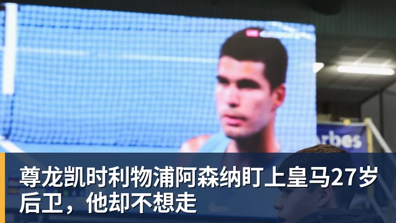 尊龙凯时利物浦阿森纳盯上皇马27岁后卫,他却不想走