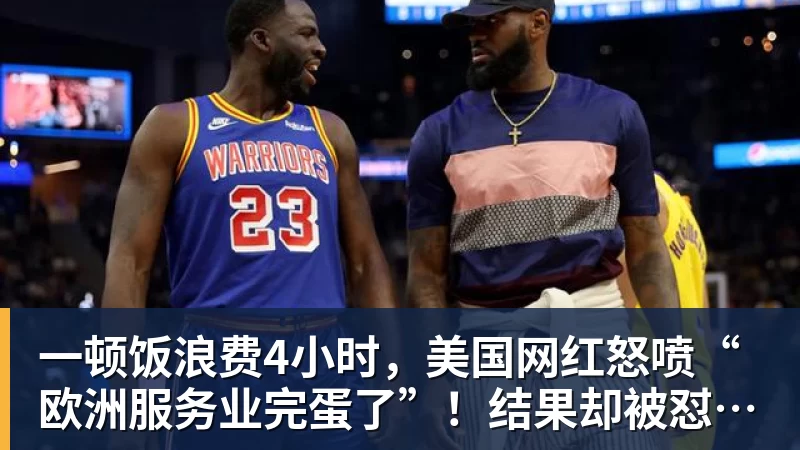 一顿饭浪费4小时，美国网红怒喷“欧洲服务业完蛋了”！结果却被怼到沉默？