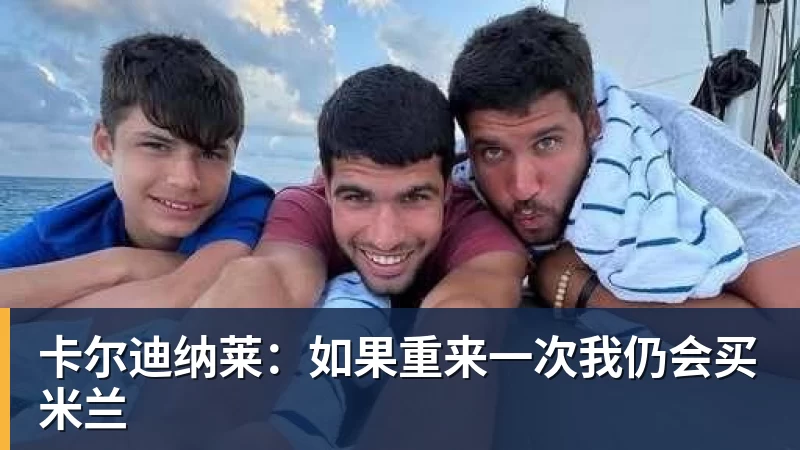 卡尔迪纳莱:如果重来一次我仍会买米兰
