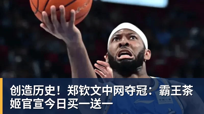 创造历史!郑钦文中网夺冠:霸王茶姬官宣今日买一送一