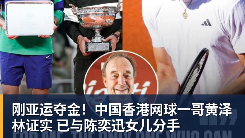 刚亚运夺金！中国香港网球一哥黄泽林证实 已与陈奕迅女儿分手