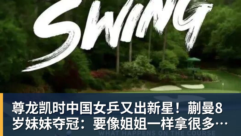 尊龙凯时中国女乒又出新星！蒯曼8岁妹妹夺冠：要像姐姐一样拿很多冠军