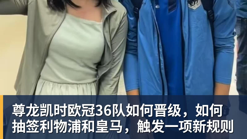 尊龙凯时欧冠36队如何晋级，如何抽签利物浦和皇马，触发一项新规则